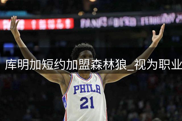 库明加短约加盟森林狼 视为职业生涯关键赌注
